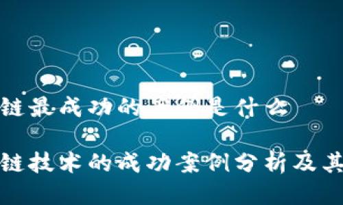 区块链最成功的案例是什么

区块链技术的成功案例分析及其影响