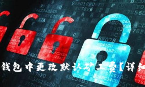 如何在TP钱包中更改默认矿工费?详细步骤指南