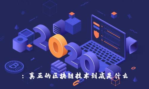 : 真正的区块链技术到底是什么