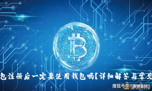 TP钱包注册后一定要使用钱包吗？详细解答与常见问题