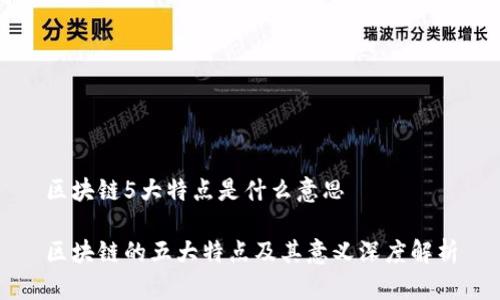 区块链5大特点是什么意思
区块链的五大特点及其意义深度解析