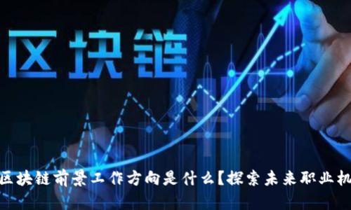 : 区块链前景工作方向是什么?探索未来职业机会