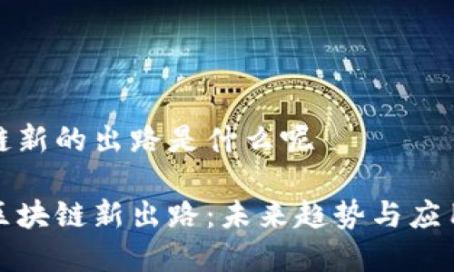 区块链新的出路是什么呢

探索区块链新出路：未来趋势与应用前景