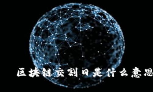 каза титул区块链交割日是什么意思？详解其概念与影响