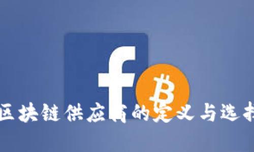 正规区块链供应商的定义与选择指南