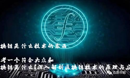区块链是什么技术的东西
思考一个符合大众和
区块链是什么?深入解析区块链技术的原理与应用