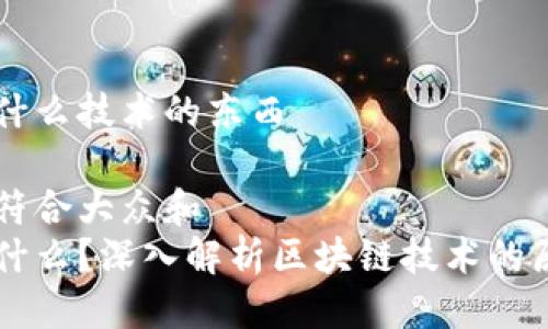 区块链是什么技术的东西
思考一个符合大众和
区块链是什么?深入解析区块链技术的原理与应用