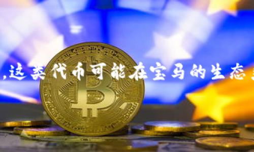 区块链宝马币是一个结合了区块链技术和汽车行业的概念，它通常指的是与宝马（BMW）相关的数字货币或代币。这类代币可能在宝马的生态系统内流通，帮助用户进行交易、获取服务或奖励。为了更好地理解这一概念，我们可以从多个方面进行详细探讨。

### 区块链宝马币是什么意思？全面解析与应用探讨