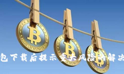 TP钱包下载后提示重大风险的解决方案