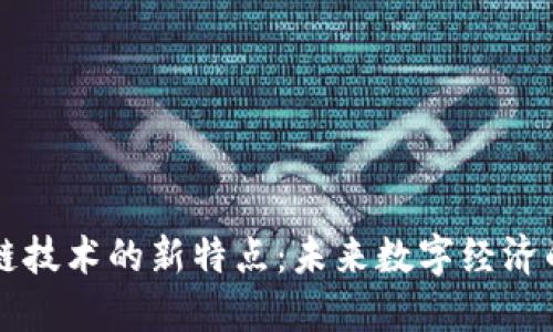 区块链技术的新特点:未来数字经济的基石