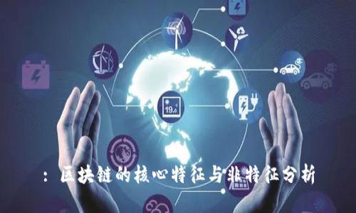: 区块链的核心特征与非特征分析