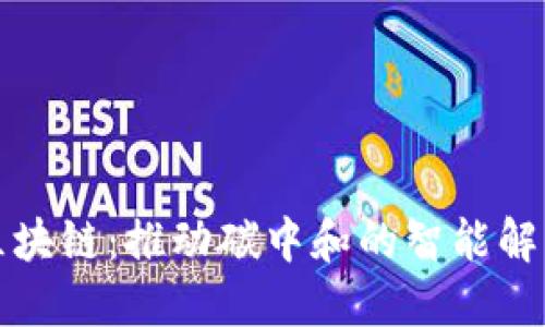 双碳区块链:推动碳中和的智能解决方案