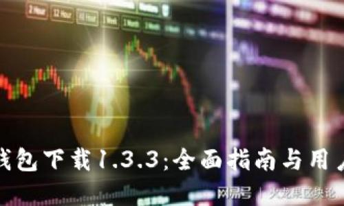 : TP钱包下载1.3.3:全面指南与用户解读