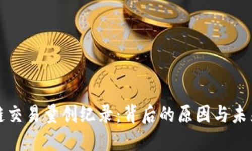 区块链交易量创纪录:背后的原因与未来趋势