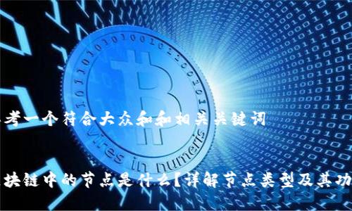 思考一个符合大众和和相关关键词
区块链中的节点是什么?详解节点类型及其功能