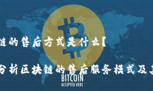 区块链的售后方式是什么?
深度分析区块链的售后服务模式及其应用