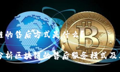 区块链的售后方式是什么?
深度分析区块链的售后服务模式及其应用