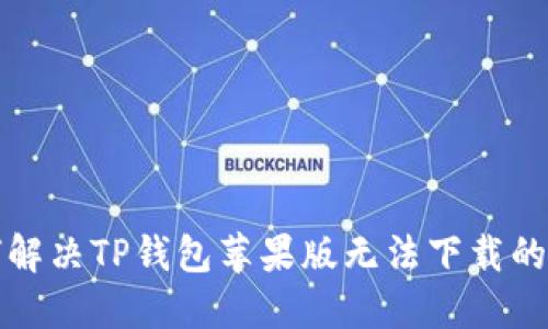 如何解决TP钱包苹果版无法下载的问题