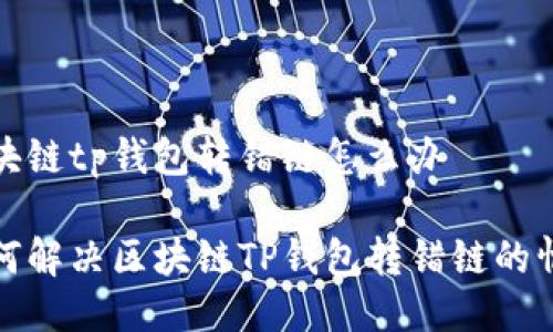 区块链tp钱包转错链怎么办
如何解决区块链TP钱包转错链的情况