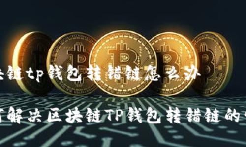 区块链tp钱包转错链怎么办
如何解决区块链TP钱包转错链的情况