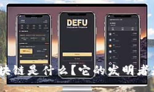 : 区块链是什么?它的发明者是谁?