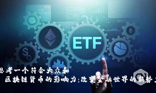 思考一个符合大众和
: 区块链货币的影响力:改变金融世界的新势力