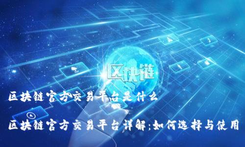 区块链官方交易平台是什么
区块链官方交易平台详解:如何选择与使用