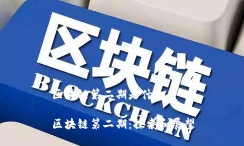 区块链第二期是什么
区块链第二期:探索和展望