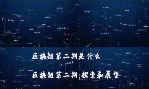 区块链第二期是什么
区块链第二期:探索和展望