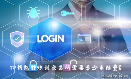 TP钱包转账到交易所需要多少手续费?