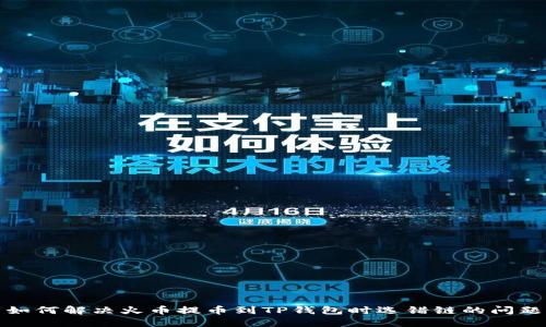 如何解决火币提币到TP钱包时选错链的问题