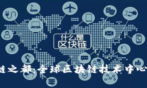 区块链之都:全球区块链技术中心的解析