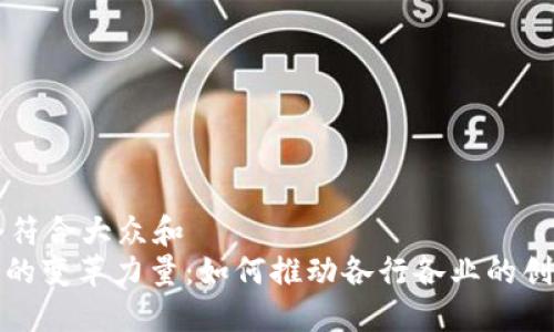 思考一个符合大众和
: 区块链的变革力量:如何推动各行各业的创新与转型