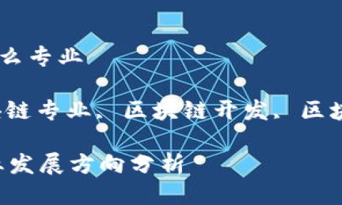 区块链一类项目是什么专业

关键词：区块链, 区块链专业, 区块链开发, 区块链技术, 区块链应用

区块链技术：未来专业发展方向分析