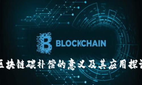 区块链碳补偿的意义及其应用探讨