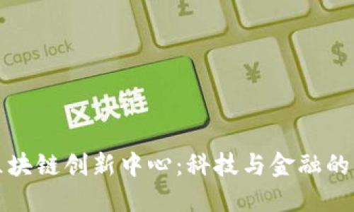 探索英国区块链创新中心:科技与金融的未来交汇点