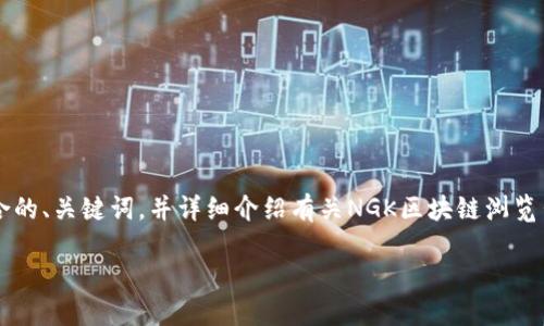 animated为了明确您的请求,我将创建一个符合的、关键词,并详细介绍有关NGK区块链浏览器的内容。以下是符合您要求的内容:/animated
NGK区块链浏览器:您必须知道的一切