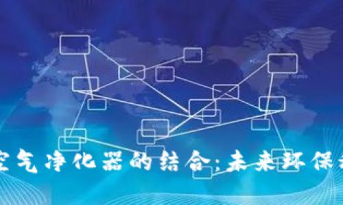 区块链技术与空气净化器的结合:未来环保科技的创新方向