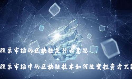 股票市场的区块链是什么意思
股票市场中的区块链技术如何改变投资方式?