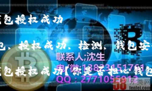 如何检测tp钱包授权成功 

关键词：tp钱包, 授权成功, 检测, 钱包安全, 区块链  

如何检测tp钱包授权成功？你是否担心钱包的安全性？