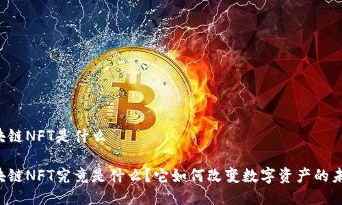 区块链NFT是什么
区块链NFT究竟是什么?它如何改变数字资产的未来?