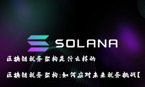 区块链税务架构是什么样的
区块链税务架构:如何应对未来税务挑战?