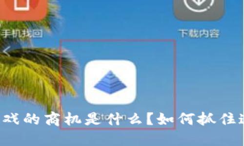 区块链游戏的商机是什么?如何抓住这些机会?