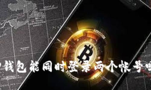 TP钱包能同时登录两个帐号吗?