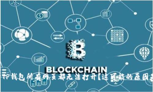 为什么TP钱包所有网页都无法打开?这可能的原因是什么?