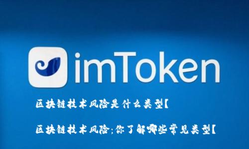 区块链技术风险是什么类型?
区块链技术风险:你了解哪些常见类型?