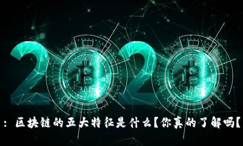 : 区块链的五大特征是什么?你真的了解吗?