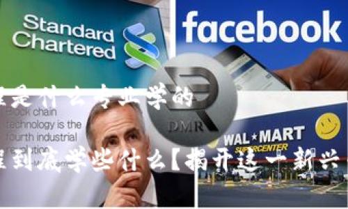 区块链工程是什么专业学的
区块链工程到底学些什么?揭开这一新兴专业的面纱