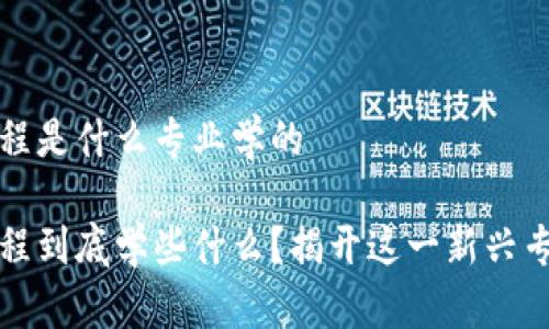 区块链工程是什么专业学的
区块链工程到底学些什么?揭开这一新兴专业的面纱