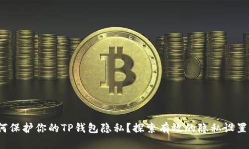 如何保护你的TP钱包隐私?探索有效的隐私设置技巧